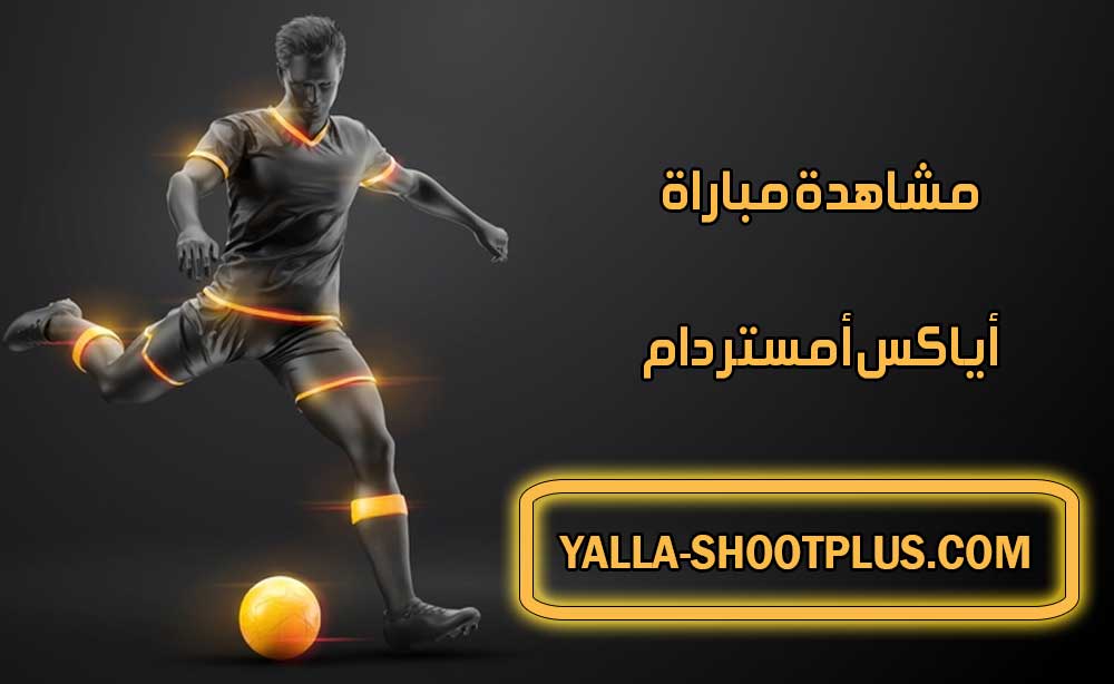 مشاهدة مباراة أياكس أمستردام اليوم بث مباشر Ajax Live