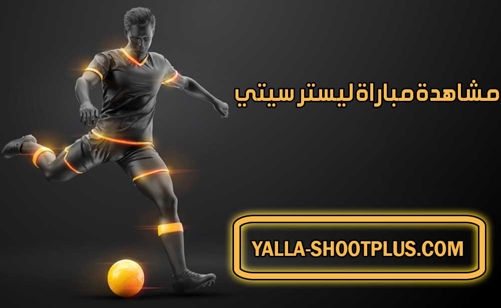 مشاهدة مباراة ليستر سيتي اليوم بث مباشر Leicester City Live