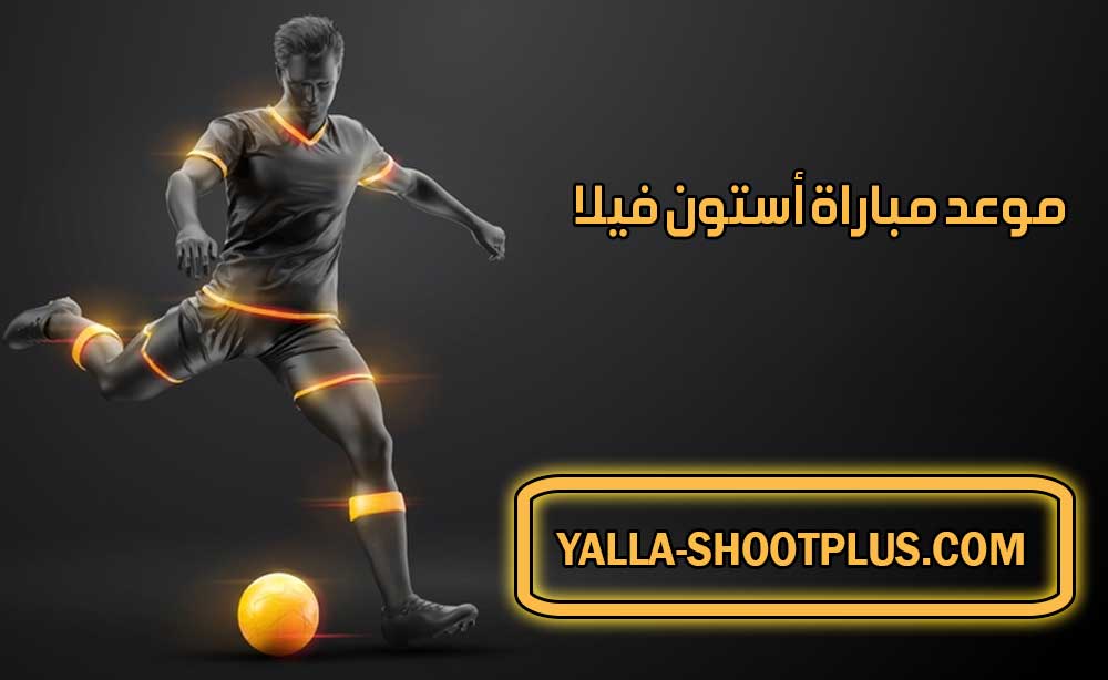 موعد مباراة أستون فيلا القادمة و القنوات الناقلة Aston Villa match